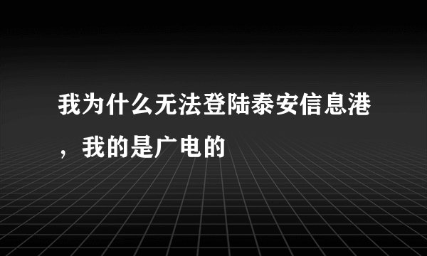 我为什么无法登陆泰安信息港，我的是广电的