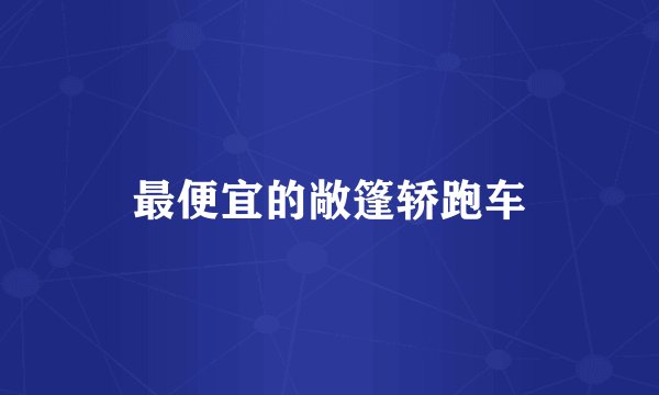 最便宜的敞篷轿跑车