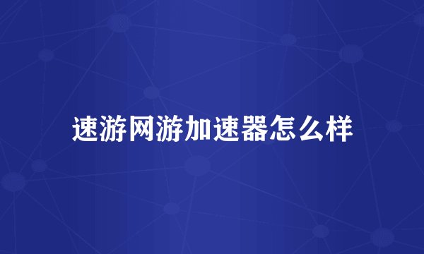 速游网游加速器怎么样