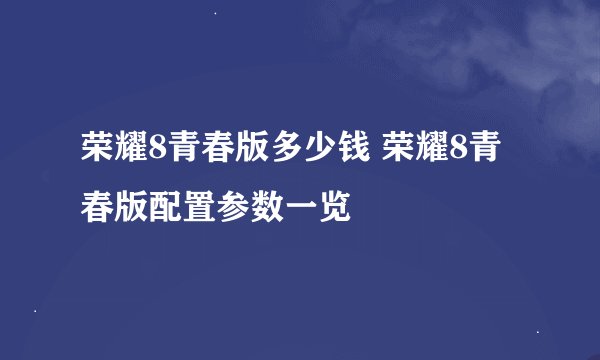荣耀8青春版多少钱 荣耀8青春版配置参数一览