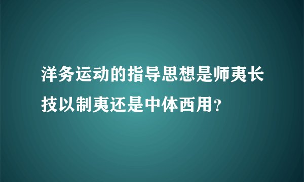 洋务运动的指导思想是师夷长技以制夷还是中体西用？