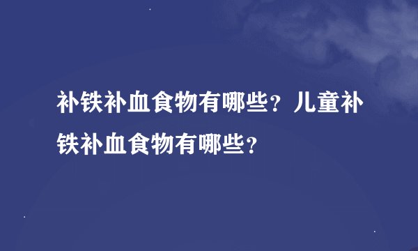 补铁补血食物有哪些？儿童补铁补血食物有哪些？