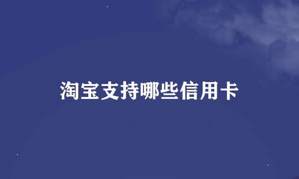 淘宝支持哪些信用卡