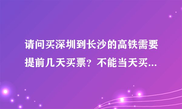 请问买深圳到长沙的高铁需要提前几天买票？不能当天买到票吗？