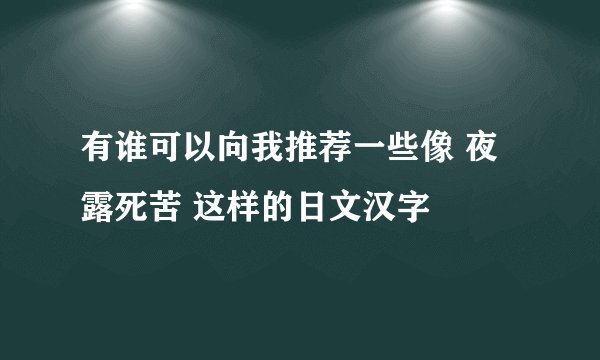 有谁可以向我推荐一些像 夜露死苦 这样的日文汉字