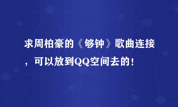 求周柏豪的《够钟》歌曲连接，可以放到QQ空间去的！