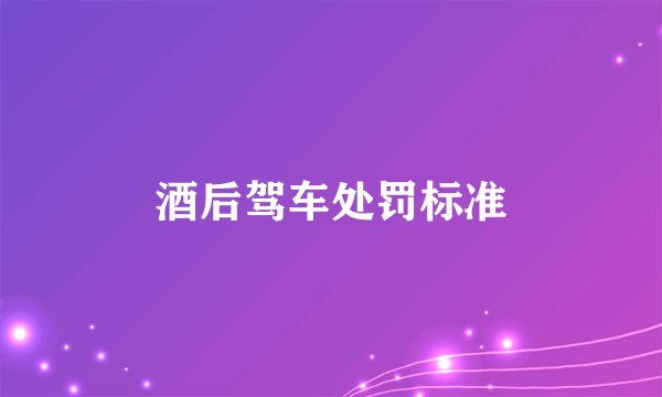酒后驾车处罚标准