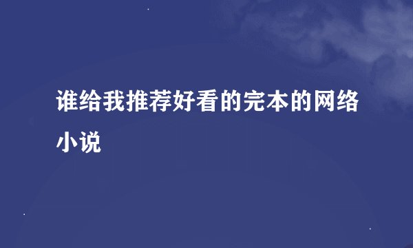 谁给我推荐好看的完本的网络小说