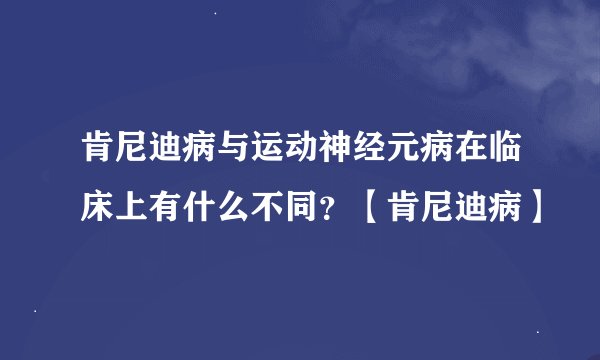 肯尼迪病与运动神经元病在临床上有什么不同？【肯尼迪病】