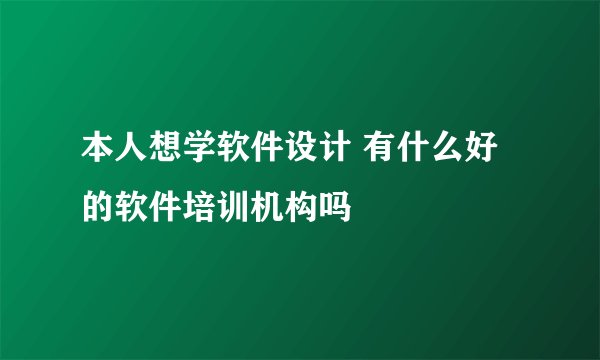 本人想学软件设计 有什么好的软件培训机构吗