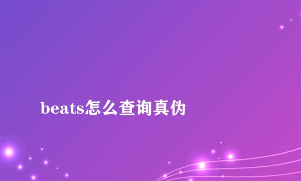 
beats怎么查询真伪

