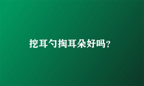 挖耳勺掏耳朵好吗？