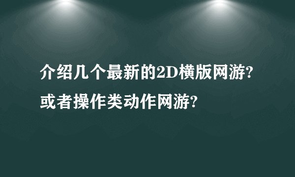 介绍几个最新的2D横版网游?或者操作类动作网游?