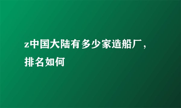 z中国大陆有多少家造船厂，排名如何