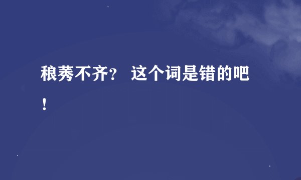 稂莠不齐？ 这个词是错的吧！