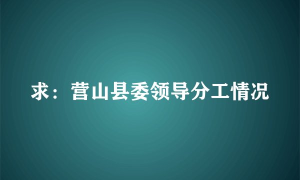 求：营山县委领导分工情况