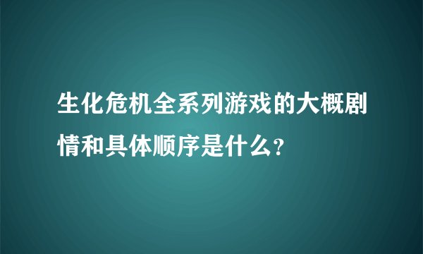 生化危机全系列游戏的大概剧情和具体顺序是什么？