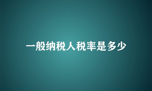 一般纳税人税率是多少