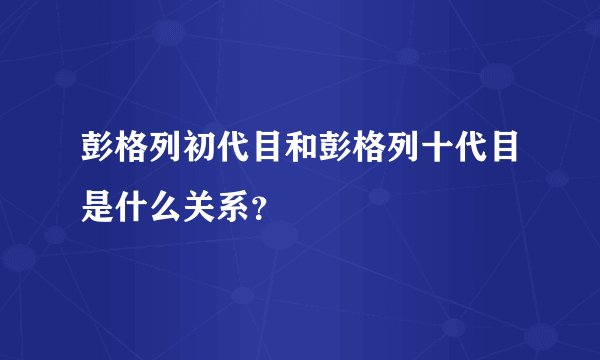 彭格列初代目和彭格列十代目是什么关系？