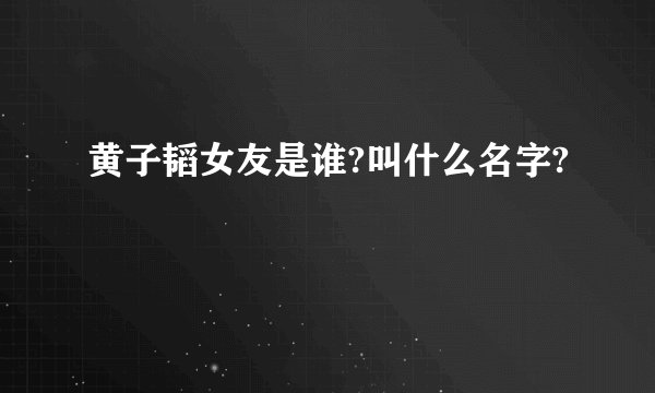 黄子韬女友是谁?叫什么名字?