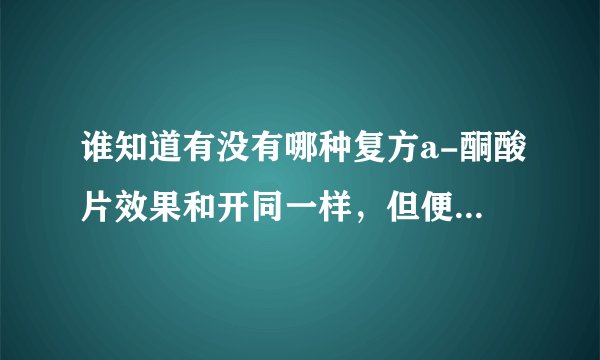 谁知道有没有哪种复方a-酮酸片效果和开同一样，但便宜些的？