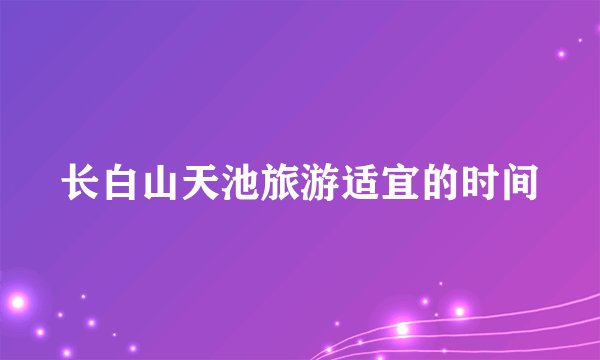 长白山天池旅游适宜的时间