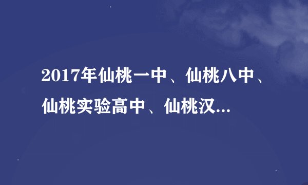 2017年仙桃一中、仙桃八中、仙桃实验高中、仙桃汉江高中、仙桃荣怀高中、仙桃弘文高中的起分线各