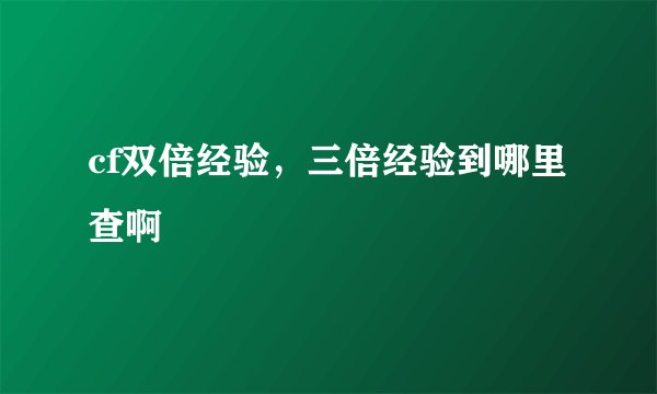 cf双倍经验，三倍经验到哪里查啊