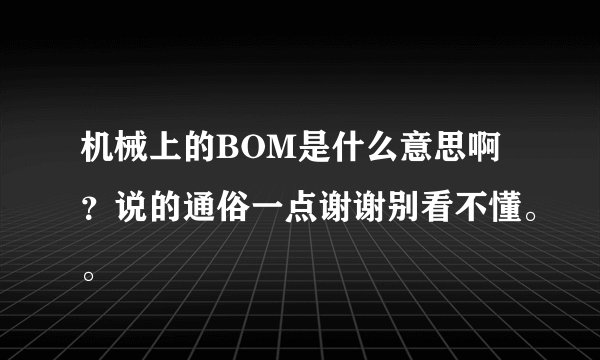 机械上的BOM是什么意思啊？说的通俗一点谢谢别看不懂。。