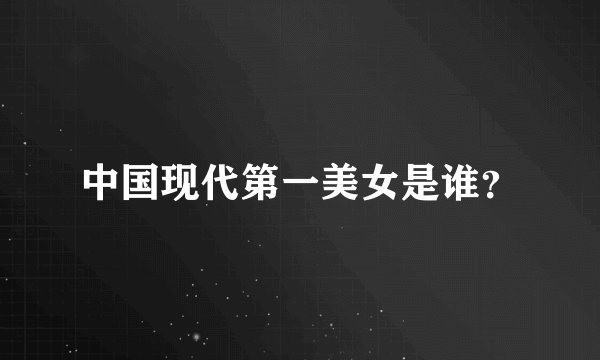 中国现代第一美女是谁？