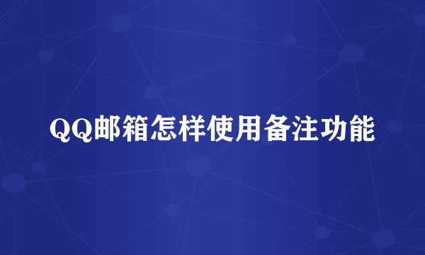 QQ邮箱怎样使用备注功能