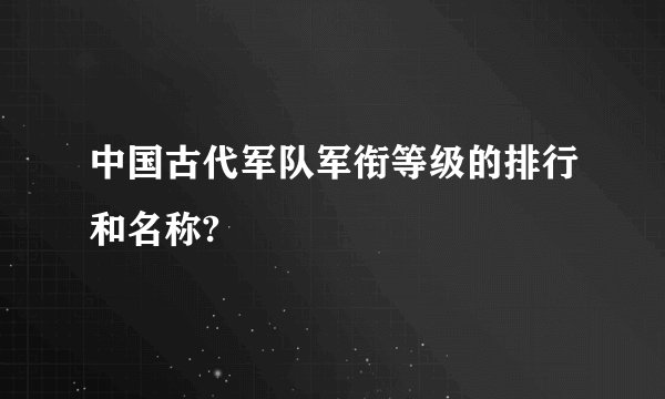 中国古代军队军衔等级的排行和名称?