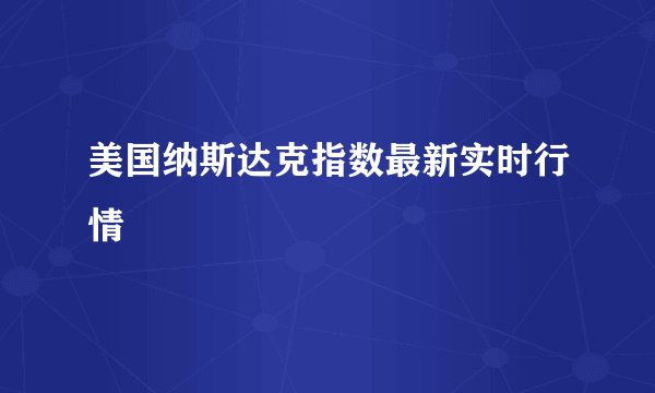 美国纳斯达克指数最新实时行情