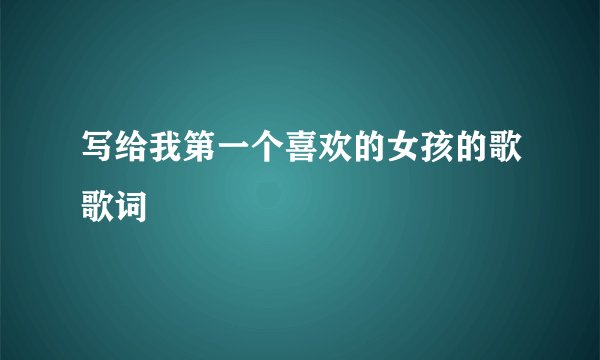 写给我第一个喜欢的女孩的歌歌词