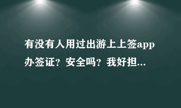 有没有人用过出游上上签app办签证？安全吗？我好担心资料被泄露~~