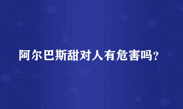 阿尔巴斯甜对人有危害吗？