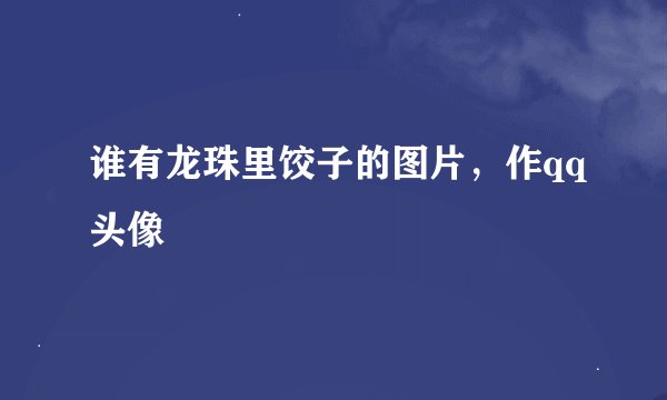 谁有龙珠里饺子的图片，作qq头像