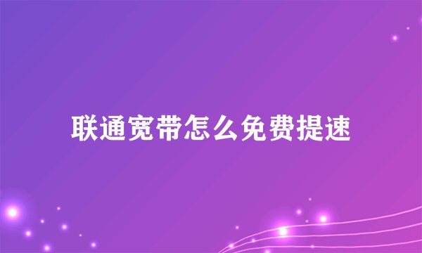 联通宽带怎么免费提速