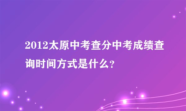 2012太原中考查分中考成绩查询时间方式是什么？