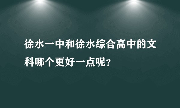 徐水一中和徐水综合高中的文科哪个更好一点呢？