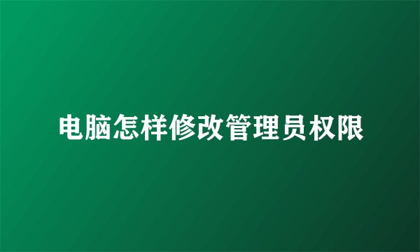 电脑怎样修改管理员权限