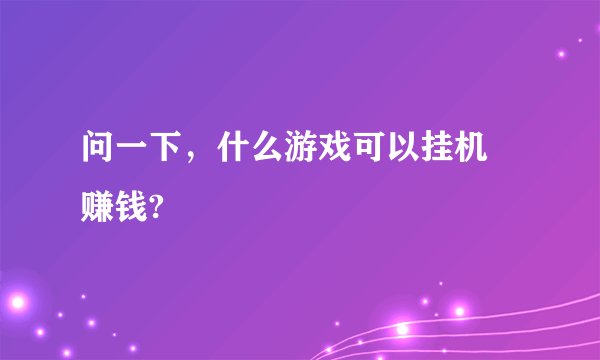问一下，什么游戏可以挂机 赚钱?