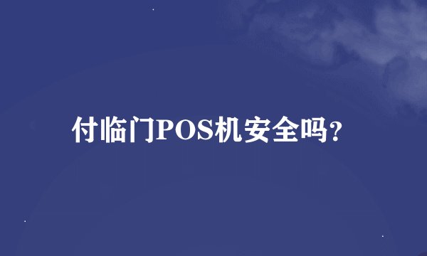 付临门POS机安全吗？