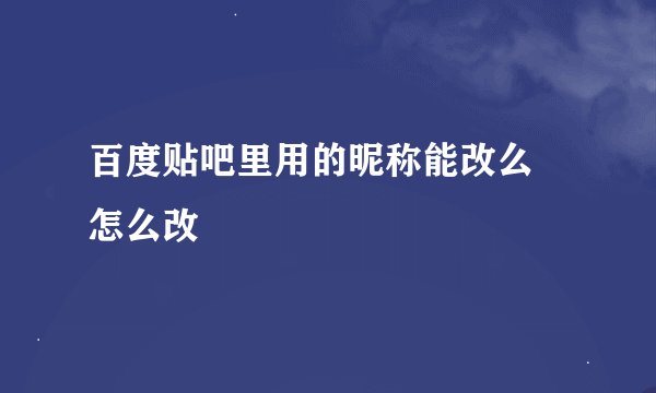 百度贴吧里用的昵称能改么 怎么改