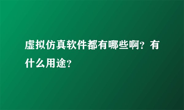 虚拟仿真软件都有哪些啊？有什么用途？