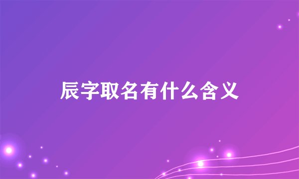 辰字取名有什么含义