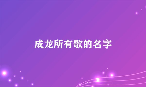 成龙所有歌的名字