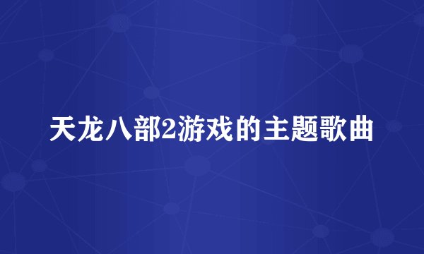 天龙八部2游戏的主题歌曲