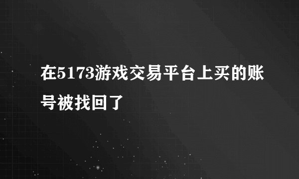 在5173游戏交易平台上买的账号被找回了