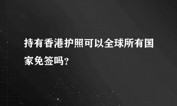 持有香港护照可以全球所有国家免签吗？